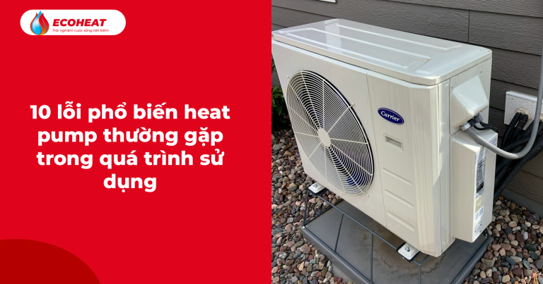10 Lỗi Phổ Biến Heat Pump Thường Gặp Trong Quá Trình Sử Dụng