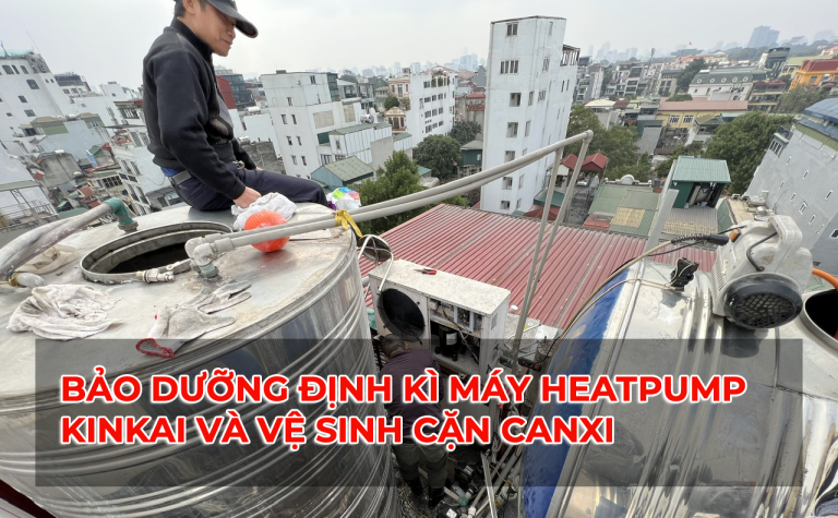 Bảo dưỡng định kì và vệ sinh cặn canxi máy heatpump KinKai