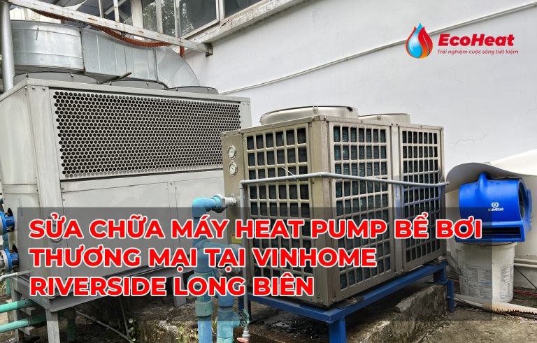Sửa chữa máy heat pump bể bơi thương mại tại Vinhome Riverside Long Biên
