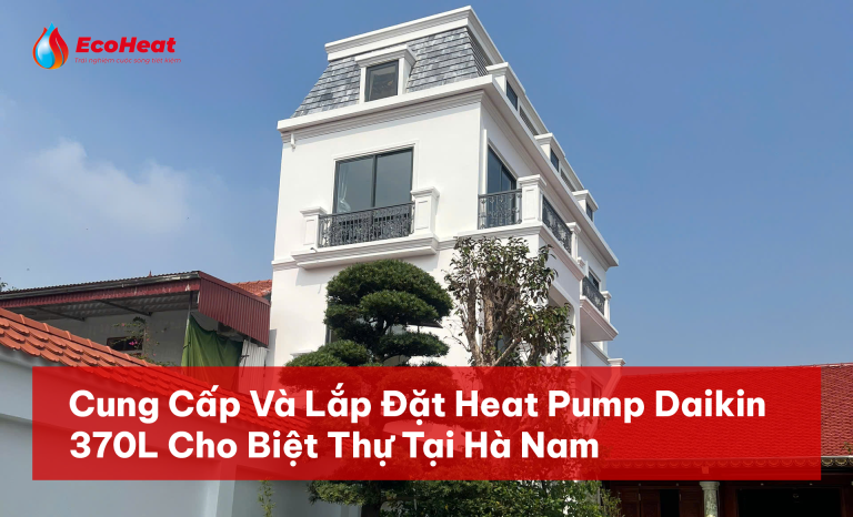Cung Cấp Và Lắp Đặt Heat Pump Daikin 370L Cho Biệt Thự Tại Hà Nam