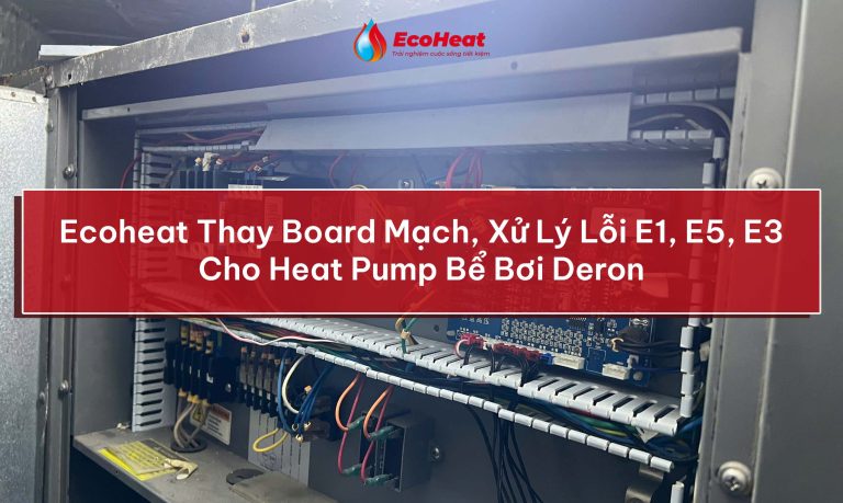 Ecoheat Thay Board Mạch, Xử Lý Lỗi E1, E5, E3 Cho Heat Pump Bể Bơi Deron