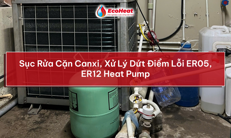 Sục Rửa Cặn Canxi, Xử Lý Dứt Điểm Lỗi ER05, ER12 Heat Pump